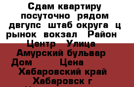 Сдам квартиру посуточно, рядом двгупс, штаб округа, ц рынок, вокзал › Район ­ Центр › Улица ­ Амурский бульвар › Дом ­ 46 › Цена ­ 1 500 - Хабаровский край, Хабаровск г. Недвижимость » Квартиры аренда посуточно   . Хабаровский край